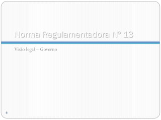 Norma Regulamentadora Nº 13
Visão legal – Governo
8
 