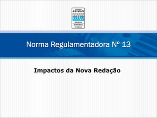 Impactos da Nova Redação
Norma Regulamentadora Nº 13
 