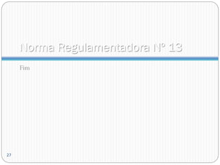 Norma Regulamentadora Nº 13
Fim
27
 