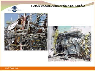 Prof.: Paulo Luiz
P L S E G
FOTOS DA CALDEIRA APÓS A EXPLOSÃO
 