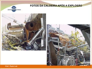 Prof.: Paulo Luiz
P L S E G
FOTOS DA CALDEIRA APÓS A EXPLOSÃO
 