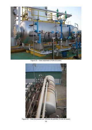 59
Figura 23 – Vaso separador (Fonte do autor)
Figura 24 – Vaso de pressão em refinaria de petróleo (Fonte do autor)
 