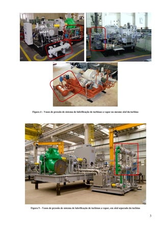 3
Figura 4 – Vasos de pressão de sistema de lubrificação de turbinas a vapor no mesmo skid da turbina
Figura 5 – Vasos de pressão de sistema de lubrificação de turbinas a vapor, em skid separado da turbina
 