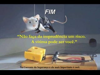 FIMFIM
“Não faça da imprudência um risco.
A vítima pode ser você.”
Na Corrente da Segurança o elo mais importante é você.
 