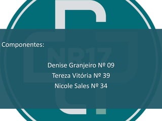Componentes:
Denise Granjeiro Nº 09
Tereza Vitória Nº 39
Nicole Sales Nº 34
 