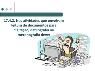 17.4.2. Nas atividades que envolvam
leitura de documentos para
digitação, datilografia ou
mecanografia deve:
 