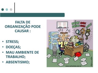 FALTA DE
ORGANIZAÇÃO PODE
CAUSAR :
• STRESS;
• DOEÇAS;
• MAU AMBIENTE DE
TRABALHO;
• ABSENTISMO;
 