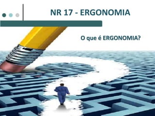 NR 17 - ERGONOMIA
O que é ERGONOMIA?
 