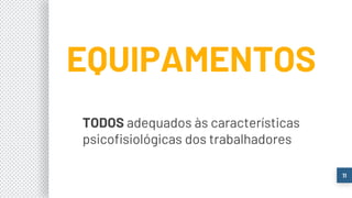EQUIPAMENTOS
TODOS adequados às características
psicofisiológicas dos trabalhadores
11
 