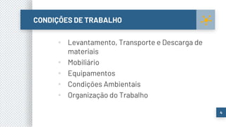 CONDIÇÕES DE TRABALHO
▪ Levantamento, Transporte e Descarga de
materiais
▪ Mobiliário
▪ Equipamentos
▪ Condições Ambientais
▪ Organização do Trabalho
4
 