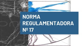 NORMA
REGULAMENTADORA
Nº 17
 