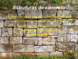 Estruturas de concreto
As fôrmas devem ser projetadas e construídas de modo
que resistam às cargas máximas de serviço.
O uso de fôrmas deslizantes deve ser
supervisionado por profissional
legalmente habilitado.
 