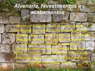 Alvenaria, revestimentos e
acabamentos
Devem ser utilizadas técnicas que garantam a
estabilidade das paredes de alvenaria da periferia.
Os quadros fixos de tomadas energizadas devem ser
protegidos sempre que no local foremexecutados
serviços de revestimento e acabamento.
Os locais abaixo das áreas de colocação de vidro
devem ser interditados ou protegidos contra queda
de material. Após a colocação, os vidros devem ser
marcados de maneira visível.
 