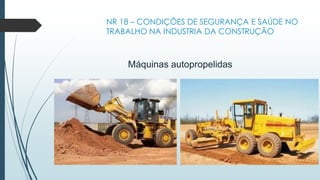 NR 18 – CONDIÇÕES DE SEGURANÇA E SAÚDE NO
TRABALHO NA INDUSTRIA DA CONSTRUÇÃO
Máquinas autopropelidas
 