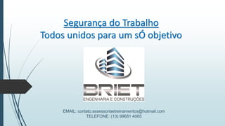 Segurança do Trabalho
Todos unidos para um sÓ objetivo
EMAIL: contato.assessoriaetreinamentos@hotmail.com
TELEFONE: (13) 99681 4065
 