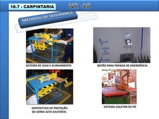 DISPOSITVOS DE PROTEÇÃO
DA SERRA ALTO AJUSTÁVEL
SISTEMA COLETOR DE PÓ
SISTEMA DE GUIA E ALINHAMENTO BOTÃO PARA PARADA DE EMERGÊNCIA
18.7 - CARPINTARIA
 
