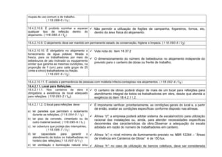 roupas de uso comum e de trabalho.
(118.088-6 / I1)
18.4.2.10.8. É proibido cozinhar e aquecer
qualquer tipo de refeição dentro do
alojamento. (118.089-4 / I2)
 Não permitir a utilização de fogões de campanha, fogareiros, fornos, etc,
dentro da área física do alojamento.
18.4.2.10.9. O alojamento deve ser mantido em permanente estado de conservação, higiene e limpeza. (118.090-8 / I2)
18.4.2.10.10. É obrigatório no alojamento o
fornecimento de água potável, filtrada e
fresca, para os trabalhadores por meio de
bebedouros de jato inclinado ou equipamento
similar que garanta as mesmas condições, na
proporção de 1 (um) para cada grupo de 25
(vinte e cinco) trabalhadores ou fração.
(118.091-6 / I2)
 Vide nota do item 18.37.2
 O dimensionamento do número de bebedouros no alojamento independe do
previsto para o canteiro de obras ou frente de trabalho.
18.4.2.10.11. É vedada a permanência de pessoas com moléstia infecto-contagiosa nos alojamentos. (118.092-4 / I4)
18.4.2.11. Local para Refeições.
18.4.2.11.1. Nos canteiros de obra é
obrigatória a existência de local adequado
para refeições. (118.093-2 / I4)
 O canteiro de obras poderá dispor de mais de um local para refeições para
atendimento integral de todos os trabalhadores em obra, desde que atenda a
exigência do item 18.4.2.11.2.
18.4.2.11.2. O local para refeições deve:
a) ter paredes que permitam o isolamento
durante as refeições; (118.094-0 / I1)
b) ter piso de concreto, cimentado ou de
outro material lavável; (118.095-9 / I1)
c) ter cobertura que proteja das intempéries;
(118.096-7 / I1)
d) ter capacidade para garantir o
atendimento de todos os trabalhadores no
horário das refeições;(118.097-5/ I1)
e) ter ventilação e iluminação natural e/ou
 É importante verificar, prioritariamente, as condições gerais do local e, a partir
de então, avaliar as condições específicas conforme disposto nas alíneas.
 Alínea “d”: a empresa poderá adotar sistema de escala/rodízio para utilização
racional das instalações ou, ainda, para atender necessidades específicas
decorrentes das características da obra.Observar a adequação da escala
adotada em razão do número de trabalhadores em canteiro.
 Alínea “e”: o nível mínimo de iluminamento previsto na NBR 12284 – “Áreas
de Vivência em Canteiros de Obras” é de 150 lux.
 Alínea “h”: no caso de utilização de bancos coletivos, deve ser considerada
 