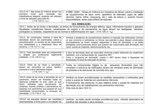 18.4.2.14.1. Nas áreas de vivência devem ser
previstos locais para recreação dos
trabalhadores alojados, podendo ser utilizado
o local de refeições para este fim.
(118.125-4 / I1)
 A NBR 12284 - “Áreas de Vivência em Canteiros de Obras” prevê a instalação
de equipamentos de lazer como: aparelhos de televisão, jogos de salão
(dominó, dama, bilhar, ping-pong, etc.), sala de leitura e, quando houver
disponibilidade, áreas para prática de esportes.
18.5. DEMOLIÇÃO.
18.5.1. Antes de se iniciar a demolição, as linhas de fornecimento de energia elétrica, água, inflamáveis líquidos e gasosos
liquefeitos, substâncias tóxicas, canalizações de esgoto e de escoamento de água devem ser desligadas, retiradas,
protegidas ou isoladas, respeitando-se as normas e determinações em vigor. (118.126-2 / I4)
18.5.2. As construções vizinhas à obra de
demolição devem ser examinadas, prévia e
periodicamente, no sentido de ser preservada
sua estabilidade e a integridade física de
terceiros. (118.127-0 / I4)
 Verificar a existência de procedimentos relativos à inspeção das edificações vizinhas
no que concerne a rachaduras ou trincas nas paredes e pisos dessas construções
(principalmente se forem antigas) adjacentes à área de demolição e se estão
protegidas contra possíveis danos que possam ser ocasionados pela demolição, tais
como: queda de materiais, desmoronamento, etc.
18.5.3. Toda demolição deve ser programada
e dirigida por profissional legalmente
habilitado. (118.128-9 / I4)
 A obra de demolição deve ser executada conforme projeto elaborado por engenheiro
habilitado, com a apresentação da respectiva ART.
 Tanto o “programa de demolição” quanto a ART devem estar à disposição da
fiscalização no local de execução do serviço.
18.5.4. Antes de se iniciar a demolição,
devem ser removidos os vidros, ripados,
estuques e outros elementos frágeis.
(118.129-7 / I3)
 Todos os componentes frágeis ou de pequenas dimensões (que não
compõem a estrutura da edificação) devem ser retirados antes da demolição
de paredes e de estruturas de concreto e/ou aço.
18.5.5. Antes de se iniciar a demolição de um
pavimento, devem ser fechadas todas as
aberturas existentes no piso, salvo as que
forem utilizadas para escoamento de
materiais, ficando proibida a permanência de
pessoas nos pavimentos que possam ter sua
estabilidade comprometida no processo de
demolição. (118.130-0 / I3)
 Verificar se foram providenciadas as medidas necessárias e suficientes para
evitar a queda de materiais em pavimentos inferiores.
 O fechamento das aberturas no piso objetiva evitar a queda de materiais em
demolição e/ou de trabalhadores nos pavimentos inferiores.
 Vide nota do item 18.5.13.
18.5.6. As escadas devem ser mantidas
desimpedidas e livres para a circulação de
 Verificar se estão sendo tomadas providências para retirada sistemática de
entulhos das escadas e seus acessos.
 