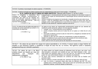 18.15.54 - É proibida a improvisação de cadeira suspensa. (118.395-8/I4).
18.15.55 - O sistema de fixação da cadeira suspensa deve ser independente do cabo-guia do trava-quedas. (118.396-6/I4).
18.16. CABOS DE AÇO E CABOS DE FIBRA SINTÉTICA (alterado pela Portaria 13, de 09.07.2002).
18.16.1. É obrigatória a observância das
condições de utilização, dimensionamento e
conservação dos cabos de aço utilizados em
obras de construção, conforme o disposto na
norma técnica vigente NBR 6327/83 - Cabo de
Aço/Usos Gerais da ABNT.
(118.397-4 / I4)
 A especificação e o dimensionamento dos cabos de aço utilizados em obra devem constar no
PCMAT ou em projeto de dimensionamento e especificação técnica (memorial descritivo) do
equipamento.
 Verificar a existência de programa de manutenção e inspeção preventiva para cabos de aço.
 Quando o cabo de sustentação estiver em contato com arestas ou quinas vivas, deve ser
protegido contra o atrito, garantindo-se um raio mínimo de curvatura de, no mínimo, 8 vezes o
diâmetro do cabo através de dispositivo específico para tal fim.
18.16.2. Os cabos de aço de tração não podem ter
emendas nem pernas quebradas que possam vir a
comprometer sua segurança.
(118.398-2 / I4)
 Os cabos de aço devem ser inspecionados periodicamente quando em uso, devendo ser
substituído quando apresentar qualquer uma das seguintes situações:
• oxidação com o comprometimento de sua resistência;
• arames rompidos visíveis acima de 6 (seis) fios em um passo ou 3 (três) fios em uma
perna;
• diminuição do diâmetro nominal do cabo em mais de 5% ou desgaste por abrasão dos fios
externos em mais de 30%;
• distorção no cabo, tais como: dobra (nó), amassamento ou gaiola de passarinho.
PASSO: é a distância em que a perna dá uma volta completa em torno da alma do cabo.
PERNA: conjunto de arames torcidos em forma de hélice.
ALMA: centro em torno do qual as pernas são dispostas em forma de hélice.
18.16.2.1 - Os cabos de aço devem ter cargas de ruptura equivalente a, no mínimo, 5 (cinco) vezes a carga máxima de
trabalho a que estiverem sujeitos e resistência à tração de seus fios de, no mínimo, 160 kgf/mm2 (cento e sessenta
quilogramas-força por milímetro quadrado).
18.16.3. Os cabos de aço e de fibra
sintética devem ser fixados por meio de
dispositivos que impeçam seu
deslizamento e desgaste.
(118.399-0 / I4)
 Os cabos podem ser fixados através de diferentes tipos de laços, tais como: com
olhal trançado e prensado; com presilha de aço; com olhal trançado a mão; com
olhal fixado com grampos (clips) ou com laço sem fim. Os cabos de aço também
podem ter suas extremidades fixadas com soquetes chumbadores.
 Os laços mais comuns verificados em canteiros de obras são os fixados com
grampos (clips).
 Deve-se verificar a correta colocação dos grampos nos laços dos cabos de aço:
• usar, no mínimo, 3 grampos (clips) para cabo de diâmetro até 5/8” (16 mm),
voltados para a mesma direção. Este número deve ser aumentado para cabos de
diâmetros maiores, conforme tabela do fabricante;
 