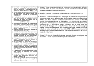 a) treinamento e orientação para os trabalhadores
quanto aos riscos a que estão submetidos, a
forma de preveni-los e o procedimento a ser
adotado em situação de risco; (118.425-3 / I4)
b) Nos serviços em que se utilize produtos químicos
os trabalhadores não poderão realizar suas
atividades sem a utilização de EPI adequado;
(118.426-1/I4)
c) a realização de trabalho em recintos confinados
deve ser precedida de inspeção prévia e
elaboração de ordem de serviço com os
procedimentos a serem adotados;
(118.427-0 / I4)
d) monitoramento permanente de substância que
cause asfixia, explosão e intoxicação no interior
de locais confinados realizado por trabalhador
qualificado sob supervisão de responsável
técnico; (118.428-8 / I4)
e) proibição de uso de oxigênio para ventilação de
local confinado;(118.429-6 / I4)
f) ventilação local exaustora eficaz que faça a
extração dos contaminantes e ventilação geral
que execute a insuflação de ar para o interior do
ambiente, garantindo de forma permanente a
renovação contínua do ar; (118.430-0 / I4)
g) sinalização com informação clara e permanente
durante a realização de trabalhos no interior de
espaços confinados; (118.431-8 / I4)
h) uso de cordas ou cabos de segurança e
armaduras para amarração que possibilitem
meios seguros de resgate; (118.432-6 / I4)
i) acondicionamento adequado de substâncias
tóxicas ou inflamáveis utilizadas na aplicação de
laminados, pisos, papéis de parede ou similares;
(118.433-4 / I4)
j) a cada grupo de 20 (vinte) trabalhadores, 2 (dois)
deles devem ser treinados para resgate;
(118.434-2 / I4)
k) manter ao alcance dos trabalhadores ar
mandado e/ou equipamento autônomo para
resgate; (118.435-0 / I4)
l) no caso de manutenção de tanque, providenciar
desgaseificação prévia antes da execução do
trabalho. (118.436-9 / I4)
 Alínea “a”: Este treinamento deverá ser específico, com carga horária definida,
realizado antes do início das atividades e com emissão de certificado. Não
deve ser apenas um diálogo de segurança.
 Alínea “b”: Verificar o controle do fornecimento e a manutenção dos EPI.
 Alínea “c”: Essa inspeção prévia e elaboração de ordem de serviço com os
procedimentos a serem adotados são denominados nos programas ISO de
APR e APT. Para trabalhos em locais confinados deve constar no PCMAT
uma APR – Análise Preliminar de Riscos e um PPR – Programa de Proteção
Respiratória, além da previsão de liberação de entrada do trabalhador no local
confinado (APT – Autorização para o Trabalho), isto é, deve haver um
documento de liberação para o trabalho. Nesse documento deve constar, pelo
menos: o nome do trabalhador; seu tipo sangüíneo; local, data e horário de
entrada e saída; atividade a ser exercida; EPC e EPI necessários; nome
legível do responsável pela liberação e sua respectiva assinatura, e contra-
recibo do trabalhador.
 Alínea “l”: A boca de visita não deve estar obstruída durante a realização das
atividades, a fim de propiciar o fácil resgate do trabalhador.
 