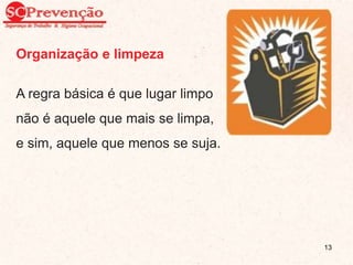 Organização e limpeza
A regra básica é que lugar limpo
não é aquele que mais se limpa,
e sim, aquele que menos se suja.
13
 