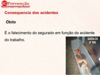 Consequencia dos acidentes
Óbito
É o falecimento do segurado em função do acidente
do trabalho.
30
 