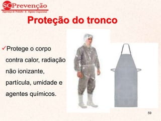 Proteção do tronco
Protege o corpo
contra calor, radiação
não ionizante,
partícula, umidade e
agentes químicos.
59
 