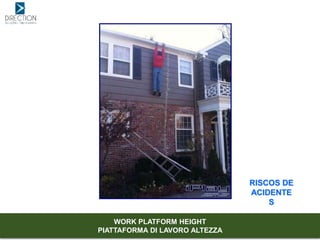 RISCOS DE
ACIDENTE
S
WORK PLATFORM HEIGHT
PIATTAFORMA DI LAVORO ALTEZZA
 