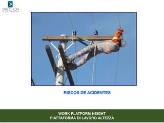 RISCOS DE ACIDENTES
WORK PLATFORM HEIGHT
PIATTAFORMA DI LAVORO ALTEZZA
 