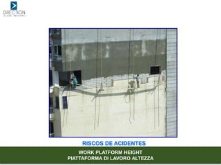 RISCOS DE ACIDENTES
WORK PLATFORM HEIGHT
PIATTAFORMA DI LAVORO ALTEZZA
 