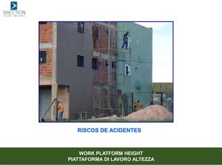 RISCOS DE ACIDENTES
WORK PLATFORM HEIGHT
PIATTAFORMA DI LAVORO ALTEZZA
 