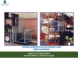 EVITAR ACIDENTES NA ELEVAÇÃO COM
EMPILHADEIRAS
WORK PLATFORM HEIGHT
PIATTAFORMA DI LAVORO ALTEZZA
 