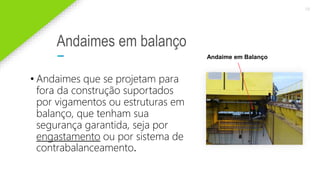 2020 SMALLSTORE. Todos os Direitos Reservados. Siga-nos!
19
Andaimes em balanço
• Andaimes que se projetam para
fora da construção suportados
por vigamentos ou estruturas em
balanço, que tenham sua
segurança garantida, seja por
engastamento ou por sistema de
contrabalanceamento.
Andaime em Balanço
 