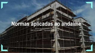 Normas aplicadas ao andaime
Norma Regulamentadora NR 18.
NBR 6494 da ABNT – Segurança nos andaimes
 