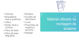 2020 SMALLSTORE. Todos os Direitos Reservados. Siga-nos!
5
Material utilizado na
montagem de
andaime
• Travessa
• Braçadeiras
fixas e giratórias
• Tubos
• Postes Teclit e
Contrex
• Placa de base
• Placa de base
Regulável
• Rodízios
• Escadas de
Marinheiro
• Luvas
• Pranchões de
madeira e
alumínio
• Rodapé
 
