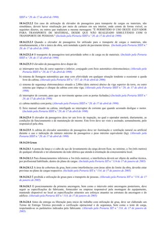 SSST n.º 20, de 17 de abril de 1998)
18.14.23.2.2 Em caso de utilização de elevador de passageiros para transporte de cargas ou materiais, não
simultâneo, deverá haver sinalização por meio de cartazes em seu interior, onde conste de forma visível, os
seguintes dizeres, ou outros que traduzam a mesma mensagem: "É PERMITIDO O USO DESTE ELEVADOR
PARA TRANSPORTE DE MATERIAL, DESDE QUE NÃO REALIZADO SIMULTÂNEO COM O
TRANSPORTE DE PESSOAS." (Incluído pela Portaria SSST n.º 20, de 17 de abril de 1998)
18.14.23.2.3 Quando o elevador de passageiros for utilizado para o transporte de cargas e materiais, não
simultaneamente, e for o único da obra, será instalado a partir do pavimento térreo. (Incluído pela Portaria SSST n.º
20, de 17 de abril de 1998)
18.14.23.2.4 O transporte de passageiros terá prioridade sobre o de carga ou de materiais. (Incluído pela Portaria
SSST n.º 20, de 17 de abril de 1998)
18.14.23.3 O elevador de passageiros deve dispor de:
a) interruptor nos fins de curso superior e inferior, conjugado com freio automático eletromecânico; (Alterado pela
Portaria SSST n.º 20, de 17 de abril de 1998)
b) sistema de frenagem automática que atue com efetividade em qualquer situação tendente a ocasionar a queda
livre de cabina; (Alterado pela Portaria SIT n.º 157, de 10 de abril de 2006)
c) sistema de segurança eletromecânico situado a 2,00m (dois metros) abaixo da viga superior da torre, ou outro
sistema que impeça o choque da cabina com esta viga; (Alterado pela Portaria SSST n.º 20, de 17 de abril de
1998)
d) interruptor de corrente, para que se movimente apenas com as portas fechadas;) (Incluído pela Portaria SSST n.º
20, de 17 de abril de 1998)
e) cabina metálica com porta; (Alterado pela Portaria SSST n.º 20, de 17 de abril de 1998)
f) freio manual situado na cabina, interligado ao interruptor de corrente que quando acionado desligue o motor.
(Incluído pela Portaria SSST n.º 20, de 17 de abril de 1998)
18.14.23.4 O elevador de passageiros deve ter um livro de inspeção, no qual o operador anotará, diariamente, as
condições de funcionamento e de manutenção do mesmo. Este livro deve ser visto e assinado, semanalmente, pelo
responsável pela obra.
18.14.23.5 A cabina do elevador automático de passageiros deve ter iluminação e ventilação natural ou artificial
durante o uso e indicação do número máximo de passageiros e peso máximo equivalente (kg). (Alterado pela
Portaria SSST n.º 20, de 17 de abril de 1998)
18.14.24 Gruas
18.14.24.1 A ponta da lança e o cabo de aço de levantamento da carga devem ficar, no mínimo, a 3m (três metros)
de qualquer obstáculo e ter afastamento da rede elétrica que atenda à orientação da concessionária local.
18.14.24.1.1 Para distanciamentos inferiores a 3m (três metros), a interferência deverá ser objeto de análise técnica,
por profissional habilitado, dentro do plano de cargas. (Incluído pela Portaria SIT n.º 114 de 17 de janeiro de 2005)
18.14.24.1.2 A área de cobertura da grua, bem como interferências com áreas além do limite da obra, deverão estar
previstas no plano de cargas respectivo. (Incluído pela Portaria SIT n.º 114, de 17 de janeiro de 2005)
18.14.24.2 É proibida a utilização de gruas para o transporte de pessoas. (Alterado pela Portaria SIT n.º 114, de 17
de janeiro de 2005)
18.14.24.3 O posicionamento da primeira ancoragem, bem como o intervalo entre ancoragens posteriores, deve
seguir as especificações do fabricante, fornecedor ou empresa responsável pela montagem do equipamento,
mantendo disponível no local as especificações atinentes aos esforços atuantes na estrutura da ancoragem e do
edifício. (Alterado pela Portaria SIT n.º 114, de 17 de janeiro de 2005)
18.14.24.4 Antes da entrega ou liberação para início de trabalho com utilização de grua, deve ser elaborado um
Termo de Entrega Técnica prevendo a verificação operacional e de segurança, bem como o teste de carga,
respeitando-se os parâmetros indicados pelo fabricante. (Alterado pela Portaria SIT n.º 114, de 17 de janeiro de
2005)
 