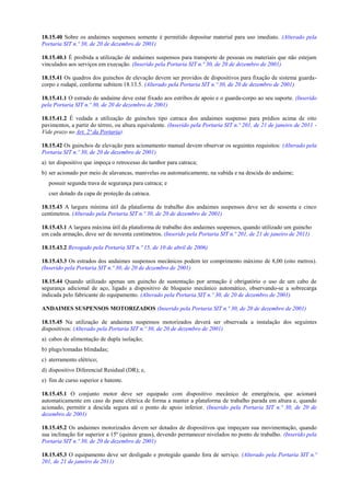 18.15.40 Sobre os andaimes suspensos somente é permitido depositar material para uso imediato. (Alterado pela
Portaria SIT n.º 30, de 20 de dezembro de 2001)

18.15.40.1 É proibida a utilização de andaimes suspensos para transporte de pessoas ou materiais que não estejam
vinculados aos serviços em execução. (Inserido pela Portaria SIT n.º 30, de 20 de dezembro de 2001)

18.15.41 Os quadros dos guinchos de elevação devem ser providos de dispositivos para fixação de sistema guarda-
corpo e rodapé, conforme subitem 18.13.5. (Alterado pela Portaria SIT n.º 30, de 20 de dezembro de 2001)

18.15.41.1 O estrado do andaime deve estar fixado aos estribos de apoio e o guarda-corpo ao seu suporte. (Inserido
pela Portaria SIT n.º 30, de 20 de dezembro de 2001)

18.15.41.2 É vedada a utilização de guinchos tipo catraca dos andaimes suspenso para prédios acima de oito
pavimentos, a partir do térreo, ou altura equivalente. (Inserido pela Portaria SIT n.º 201, de 21 de janeiro de 2011 -
Vide prazo no Art. 2ª da Portaria).

18.15.42 Os guinchos de elevação para acionamento manual devem observar os seguintes requisitos: (Alterado pela
Portaria SIT n.º 30, de 20 de dezembro de 2001)
a) ter dispositivo que impeça o retrocesso do tambor para catraca;
b) ser acionado por meio de alavancas, manivelas ou automaticamente, na subida e na descida do andaime;
   possuir segunda trava de segurança para catraca; e
   cser dotado da capa de proteção da catraca.

18.15.43 A largura mínima útil da plataforma de trabalho dos andaimes suspensos deve ser de sessenta e cinco
centímetros. (Alterado pela Portaria SIT n.º 30, de 20 de dezembro de 2001)

18.15.43.1 A largura máxima útil da plataforma de trabalho dos andaimes suspensos, quando utilizado um guincho
em cada armação, deve ser de noventa centímetros. (Inserido pela Portaria SIT n.º 201, de 21 de janeiro de 2011)

18.15.43.2 Revogado pela Portaria SIT n.º 15, de 10 de abril de 2006)

18.15.43.3 Os estrados dos andaimes suspensos mecânicos podem ter comprimento máximo de 8,00 (oito metros).
(Inserido pela Portaria SIT n.º 30, de 20 de dezembro de 2001)

18.15.44 Quando utilizado apenas um guincho de sustentação por armação é obrigatório o uso de um cabo de
segurança adicional de aço, ligado a dispositivo de bloqueio mecânico automático, observando-se a sobrecarga
indicada pelo fabricante do equipamento. (Alterado pela Portaria SIT n.º 30, de 20 de dezembro de 2001)

ANDAIMES SUSPENSOS MOTORIZADOS (Inserido pela Portaria SIT n.º 30, de 20 de dezembro de 2001)

18.15.45 Na utilização de andaimes suspensos motorizados deverá ser observada a instalação dos seguintes
dispositivos: (Alterado pela Portaria SIT n.º 30, de 20 de dezembro de 2001)
a) cabos de alimentação de dupla isolação;
b) plugs/tomadas blindadas;
c) aterramento elétrico;
d) dispositivo Diferencial Residual (DR); e,
e) fim de curso superior e batente.

18.15.45.1 O conjunto motor deve ser equipado com dispositivo mecânico de emergência, que acionará
automaticamente em caso de pane elétrica de forma a manter a plataforma de trabalho parada em altura e, quando
acionado, permitir a descida segura até o ponto de apoio inferior. (Inserido pela Portaria SIT n.º 30, de 20 de
dezembro de 2001)

18.15.45.2 Os andaimes motorizados devem ser dotados de dispositivos que impeçam sua movimentação, quando
sua inclinação for superior a 15º (quinze graus), devendo permanecer nivelados no ponto de trabalho. (Inserido pela
Portaria SIT n.º 30, de 20 de dezembro de 2001)

18.15.45.3 O equipamento deve ser desligado e protegido quando fora de serviço. (Alterado pela Portaria SIT n.º
201, de 21 de janeiro de 2011)
 