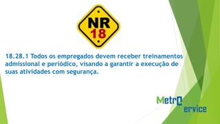 18.28.1 Todos os empregados devem receber treinamentos
admissional e periódico, visando a garantir a execução de
suas atividades com segurança.
 