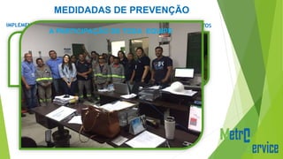 MEDIDADAS DE PREVENÇÃO
IMPLEMENTAÇÃO DE NOVOS EPI`S CUMPRIMENTO DOS PROCEDIMENTOS
A PARTICIPAÇÃO DE TODA EQUIPE
 