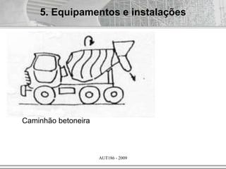 AUT186 - 2009
Caminhão betoneira
5. Equipamentos e instalações
 