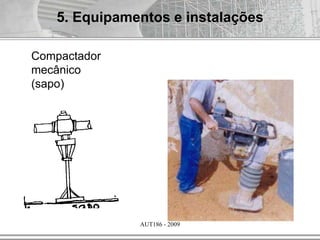 AUT186 - 2009
5. Equipamentos e instalações
Compactador
mecânico
(sapo)
 