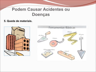 5. Queda de materiais.
Podem Causar Acidentes ou
Doenças
 
