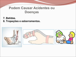 7. Batidas.
8. Tropeções e esbarramentos.
Podem Causar Acidentes ou
Doenças
 