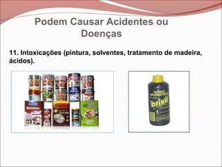 11. Intoxicações (pintura, solventes, tratamento de madeira,
ácidos).
Podem Causar Acidentes ou
Doenças
 