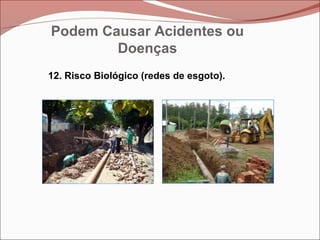 12. Risco Biológico (redes de esgoto).
Podem Causar Acidentes ou
Doenças
 
