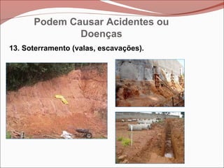 13. Soterramento (valas, escavações).
Podem Causar Acidentes ou
Doenças
 
