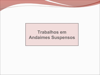 Trabalhos em
Andaimes Suspensos
 