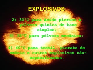 2) 30ºC para ácido pícrico e
pólvora química de base
simples;
3) 35ºC para pólvora mecânica;
4) 40ºC para trotil, picrato de
amônio e outros explosivos não-
especificados.
EXPLOSIVOSEXPLOSIVOS
 