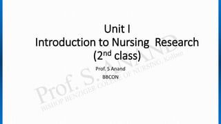 Unit I
Introduction to Nursing Research
(2nd class)
Prof. S Anand
BBCON
 