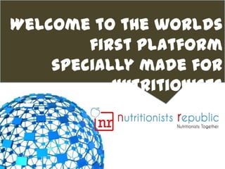 Welcome to the worlds
        first platform
    specially made for
           Nutritionists
 